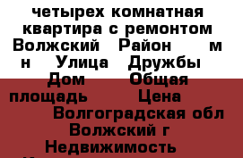 четырех комнатная квартира с ремонтом Волжский › Район ­ 11 м-н. › Улица ­ Дружбы › Дом ­ 3 › Общая площадь ­ 73 › Цена ­ 2 600 000 - Волгоградская обл., Волжский г. Недвижимость » Квартиры продажа   